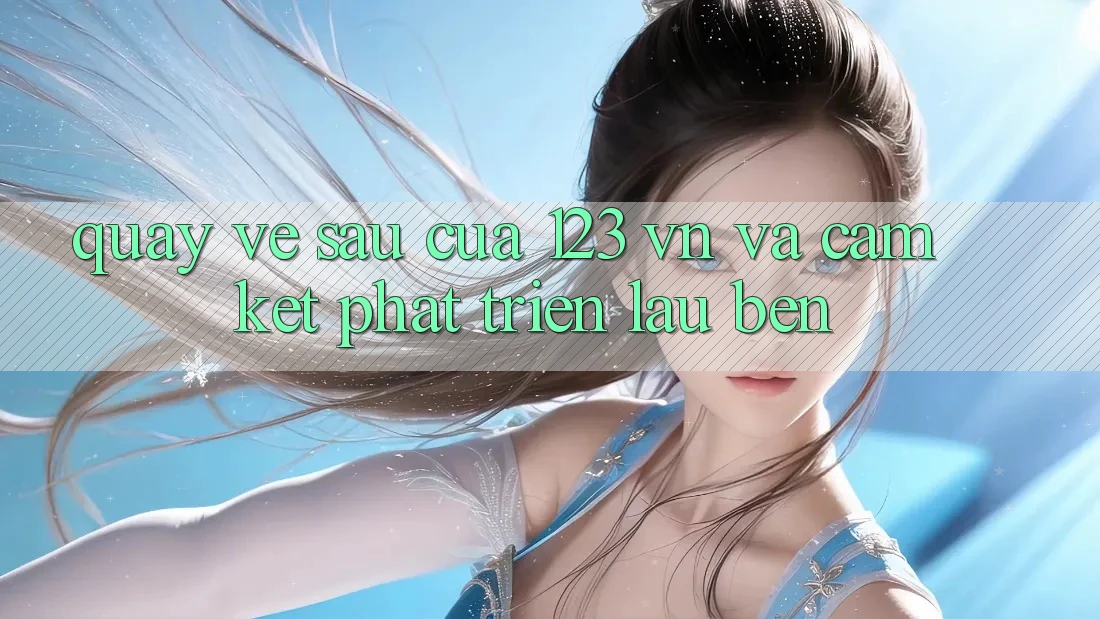 Quay về sau Của 123 vn Và Cam Kết Phát Triển Lâu bền