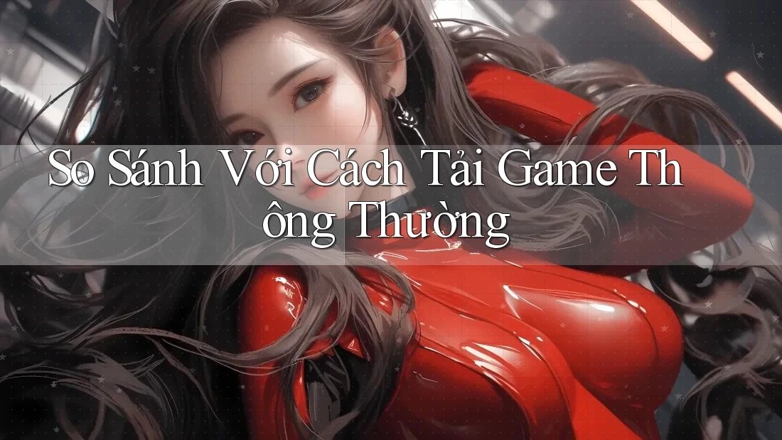 So Sánh Với Cách Tải Game Thông Thường