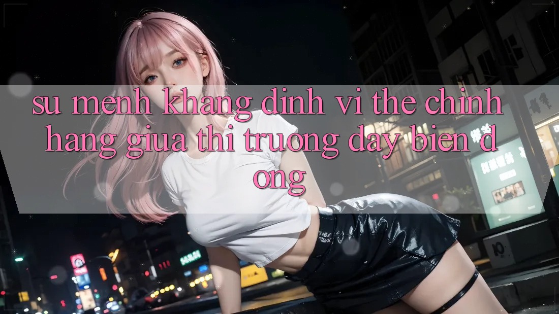 Sứ Mệnh Khẳng Định Vị Thế “Chính Hãng” Giữa Thị Trường Đầy Biến Động