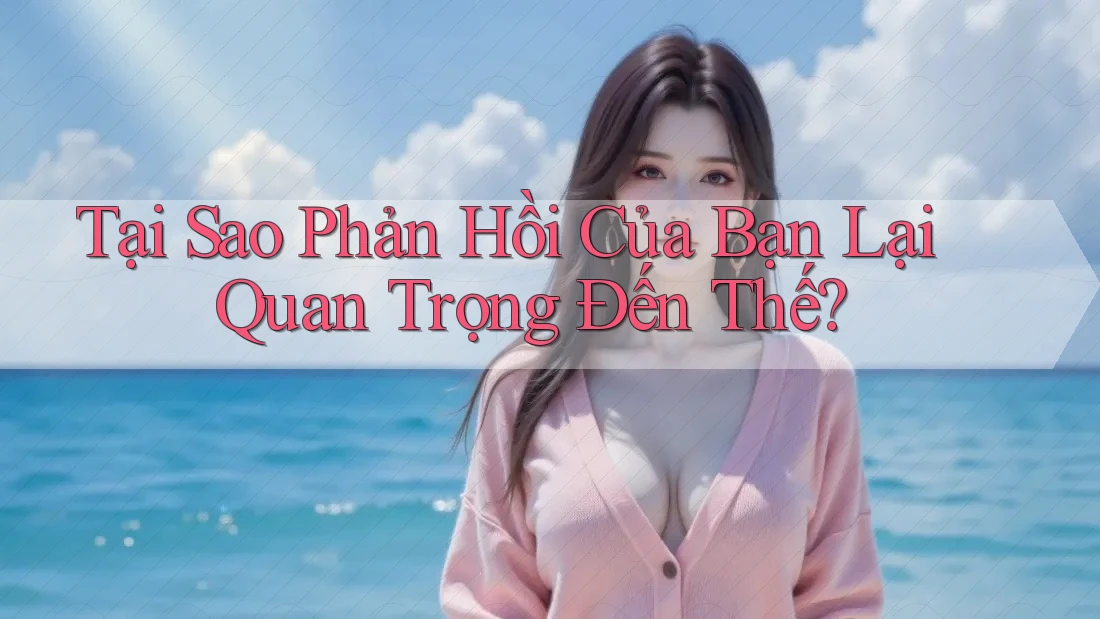 Tại Sao Phản Hồi Của Bạn Lại Quan Trọng Đến Thế?