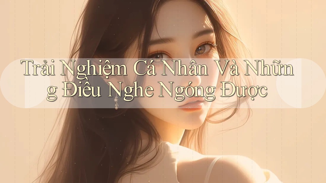 Trải Nghiệm Cá Nhân Và Những Điều Nghe Ngóng Được