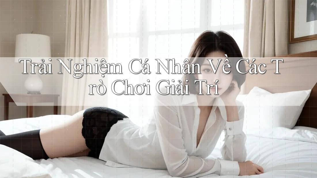 Trải Nghiệm Cá Nhân Về Các Trò Chơi Giải Trí