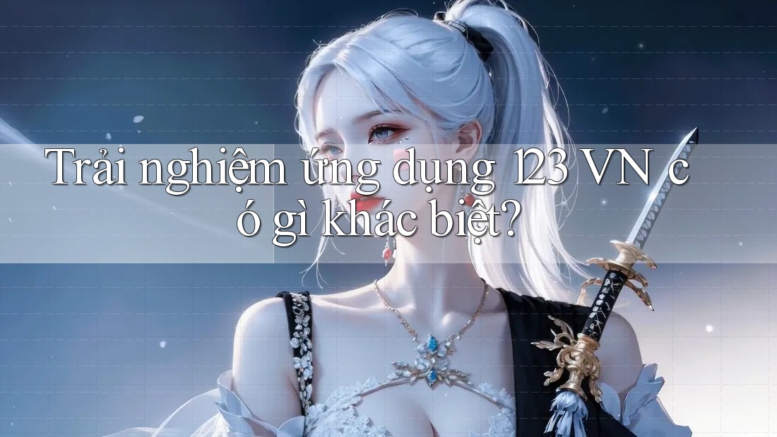Trải nghiệm ứng dụng 123 VN có gì khác biệt?