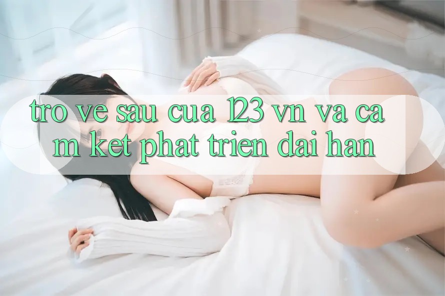 Trở về sau Của 123 vn Và Cam Kết Phát Triển Dài hạn