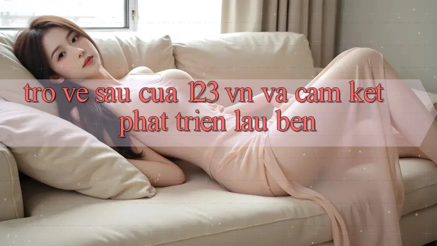 Trở về sau Của 123 vn Và Cam Kết Phát Triển Lâu bền Trở về sau Của 123 vn Và Cam Kết Phát Triển Lâu bền