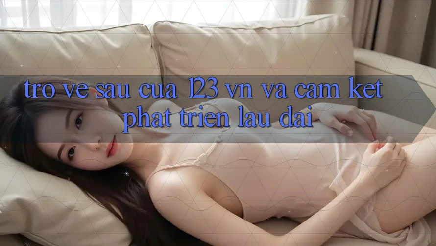 Trở về sau Của 123 vn Và Cam Kết Phát Triển Lâu dài