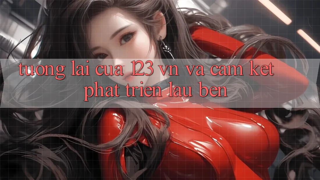 Tương lai Của 123 vn Và Cam Kết Phát Triển Lâu bền