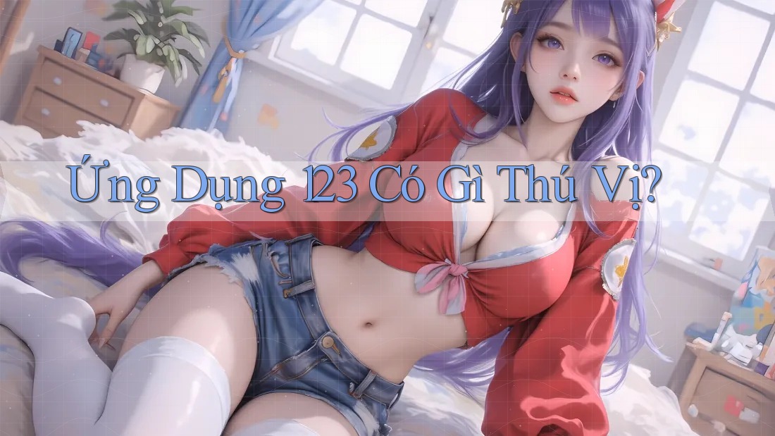 Ứng Dụng 123 Có Gì Thú Vị?