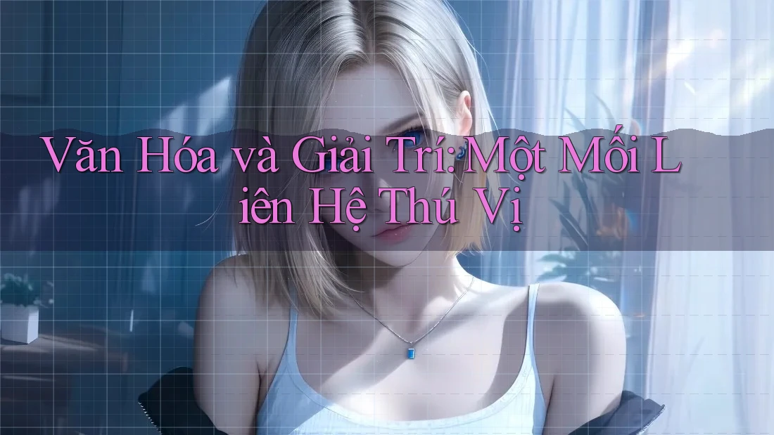 Văn Hóa và Giải Trí: Một Mối Liên Hệ Thú Vị