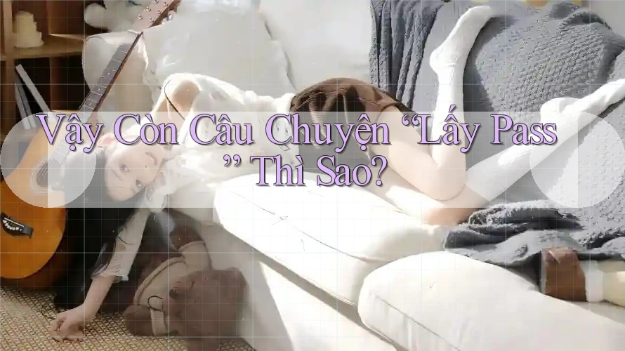 Vậy Còn Câu Chuyện “Lấy Pass” Thì Sao?