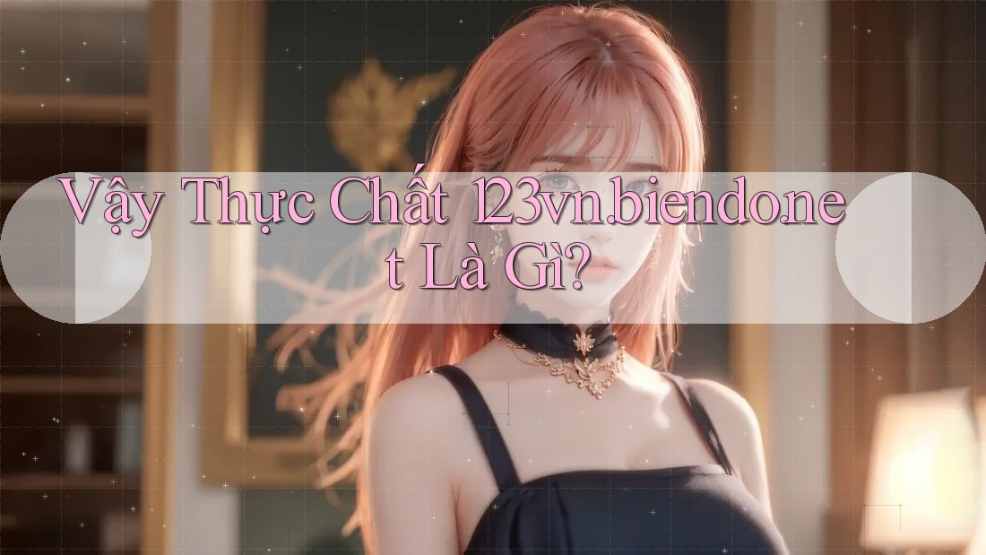 Vậy Thực Chất 123vn. biendo. net Là Gì?