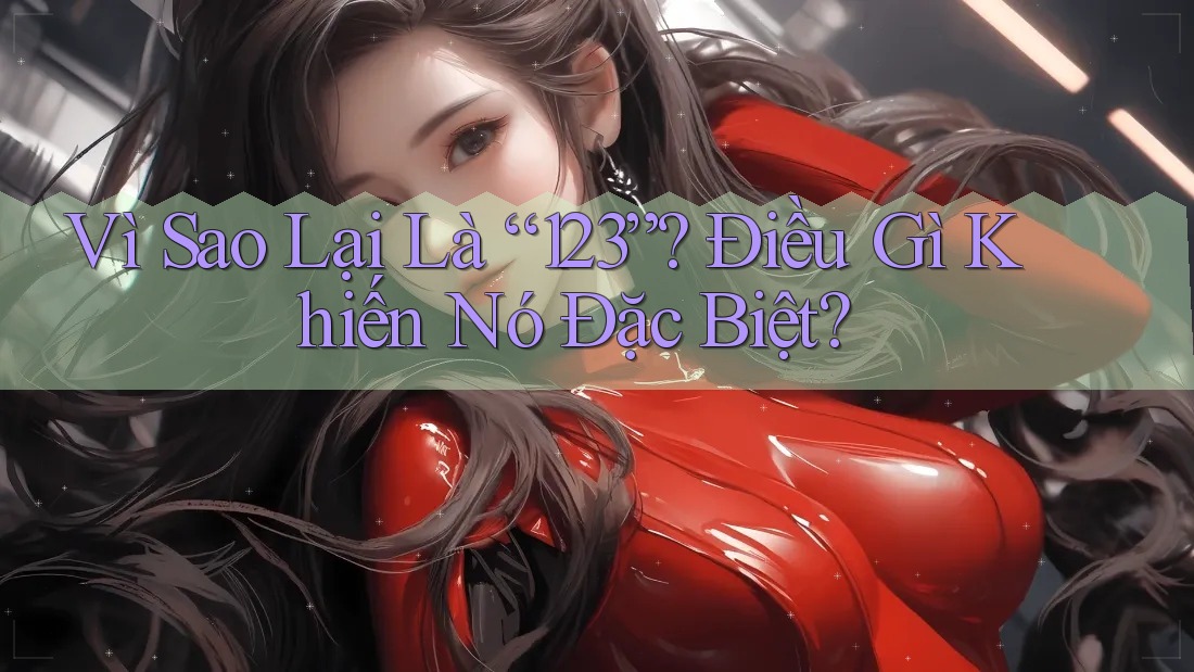 Vì Sao Lại Là “123”? Điều Gì Khiến Nó Đặc Biệt?
