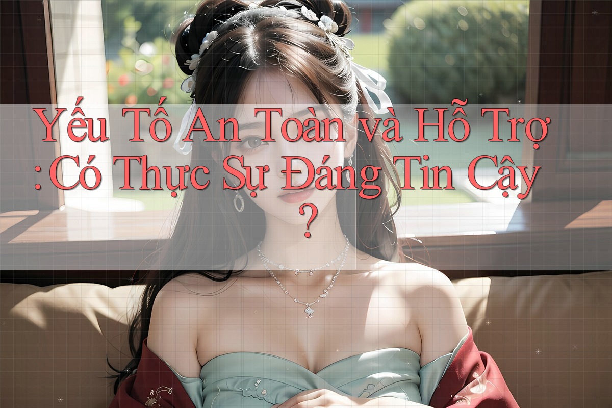 Yếu Tố An Toàn và Hỗ Trợ: Có Thực Sự Đáng Tin Cậy?