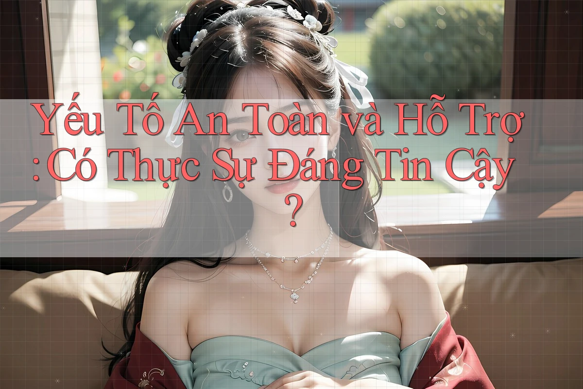 Yếu Tố An Toàn và Hỗ Trợ: Có Thực Sự Đáng Tin Cậy?